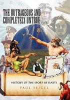 The Outrageous and Completely Untrue History of the Sport of Darts 1453554556 Book Cover