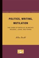 Politics, Writing, Mutilation: The Cases of Bataille, Blanchot, Roussel, Leiris, and Ponge 0816613001 Book Cover