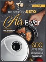 The Complete Keto Air Fryer Cookbook for Beginners on a Budget: 600 Easy and Healthy Low-Carbs Keto Diet Recipes for Your Air Fryer to Burn Fat Fast (Lose Weight Quick and Easy on the Ketogenic Diet) 1801697418 Book Cover