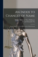 An Index to Changes of Name: Under Authority of Act of Parliament or Royal License 1017334811 Book Cover