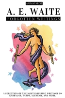 A. E. WAITE: FORGOTTEN WRITINGS: A SELECTION OF THE MOST INSPIRING WRITINGS ON KABBALAH, TAROT, ALCHEMY, MYSTICISM, AND MORE – THE MIND AND HEART OF THE CREATOR OF THE ICONIC RIDER-WAITE TAROT. B0FLVQTF5Z Book Cover