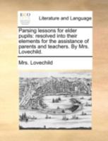 Parsing Lessons for Elder Pupils: Resolved Into Their Elements for the Assistance of Parents and Teachers. By Mrs. Lovechild 1140742507 Book Cover