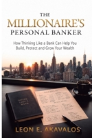 T H E M I L L I O N A I R E ' S PERSONAL BANKER: How Thinking Like a Bank Can Help You Build, Protect and Grow Your Wealth B0HG7ZD53B Book Cover