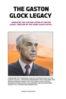 The Gaston Glock Legacy: Unveiling the Life and Vision of Gaston Glock, Creator of the Iconic Glock Pistol. B0CR6KPYNY Book Cover