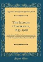 The Illinois Conference, 1853-1928: Jubilee Album Published in Commemoration of the Seventy-Fifth Anniversary of the Illinois Conference of the Evangelical Lutheran Augustana Synod (Classic Reprint) 0364945133 Book Cover