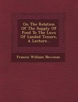 On The Relation Of The Supply Of Food To The Laws Of Landed Tenure: A Lecture 1249472660 Book Cover