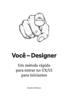 Você – Designer: Um método rápido para entrar no UX/UI para iniciantes (O Manual do Designer de UX/UI: Construa Sua Carreira do Zero até a Liderança) (Portuguese Edition) B0FJMS9BZQ Book Cover
