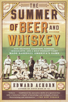 Summer of Beer and Whiskey: How Brewers, Barkeeps, Rowdies, Immigrants, and a Wild Pennant Fight Made Baseball America's Game