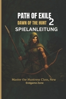 PATH OF EXILE 2: DAWN OF THE HUNT SPIELANLEITUNG: Ihre vollständige Komplettlösung zur Eroberung der Jägerin, der Korruptionsmechanik und der neuen Endspielzonen (German Edition) B0F3X4L2KZ Book Cover
