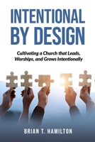 Intentional By Design: Cultivating a Church that Leads, Worships, and Grows Intentionally B0FF581XN4 Book Cover