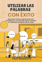 Utilizar las Palabras con Éxito: Descubra Cómo Expresarse con Confianza y Convicción para Triunfar en Distintos Ámbitos de la Vida B0CC7MC6FB Book Cover