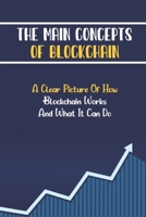 The Main Concepts Of Blockchain: A Clear Picture Of How Blockchain Works And What It Can Do: Cryptocurrency Basic B09DJ7DNJK Book Cover