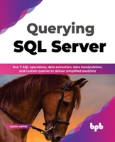 Querying SQL Server: Run T-SQL operations, data extraction, data manipulation, and custom queries to deliver simplified analytics 9355512376 Book Cover