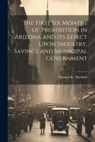 The First six Months of Prohibition in Arizona and its Effect Upon Industry, Savings and Municipal Government 1021946826 Book Cover