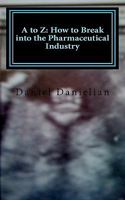 A to Z: How to Break Into the Pharmaceutical Industry 1463651066 Book Cover