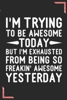 I'm Trying To Be Awesome Today But I'm Exhausted From Being So Freakin' Awesome Yesterday: Coworker Office Funny Gag Notebook Wide Ruled Lined Journal ... Mom Dad or Kids in Holidays - Flower Cover 1673873162 Book Cover