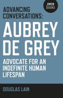 Advancing Conversations: Aubrey De Grey - Advocate For An Indefinite Human Lifespan 1785353969 Book Cover