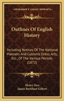 Outlines Of English History: Including Notices Of The National Manners And Customs Dress, Arts, Etc., Of The Various Periods 1104360608 Book Cover