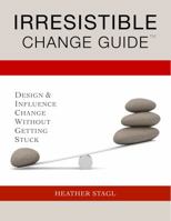 Irresistible Change Guide: Design & Influence Change Without Getting Stuck 0692223622 Book Cover