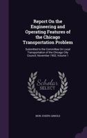 Report On the Engineering and Operating Features of the Chicago Transportation Problem: Submitted to the Committee On Local Transportation of the Chicago City Council, November 1902, Volume 1 1377833658 Book Cover