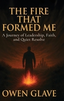 The Fire That Formed Me: A Journey of Leadership, Faith, and Quiet Resolve B0F9WTSW6S Book Cover