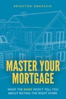 Master Your Mortgage: What the Bank Won’t Tell You About Buying the Right Home 1777949505 Book Cover