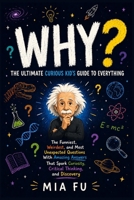 WHY? The Ultimate Curious Kid's Guide to Everything: The Funniest, Weirdest, and Most Unexpected Questions With Amazing Answers That Spark Curiosity, Critical Thinking, and Discovery B0H3L2Y6FJ Book Cover