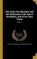 The Artist, the Merchant, and the Statesman, of the Age of the Medici, and of Our Own Times - Vol I. 1347196315 Book Cover