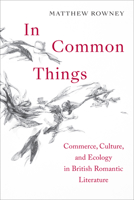 In Common Things: Commerce, Culture, and Ecology in British Romantic Literature 1487543484 Book Cover