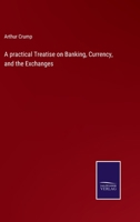 A practical Treatise on Banking, Currency, and the Exchanges 3742807048 Book Cover