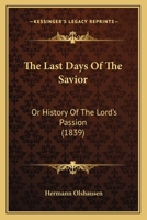 The Last Days Of The Savior: Or History Of The Lord's Passion 1437299954 Book Cover