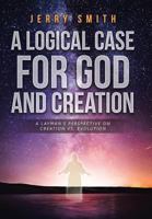 A Logical Case For God And Creation: A Layman's Perspective on Creation vs. Evolution 1641143878 Book Cover