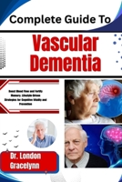 Complete Guide To Vascular Dementia: Boost Blood Flow and Fortify Memory: Lifestyle-Driven Strategies for Cognitive Vitality and Prevention B0H51CPXC8 Book Cover