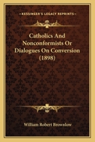 Catholics And Nonconformists Or Dialogues On Conversion 0548713871 Book Cover