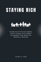 Staying Rich: Inside the Financial Habits, Social Codes, and Hidden Strategies That Keep the Wealthy, Wealthy 9371770066 Book Cover