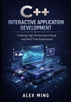 C++ Interactive Application Development: Creating High Performance Visual and Real Time Experiences (Modern C++ Engineering Series) B0GJS15PXQ Book Cover
