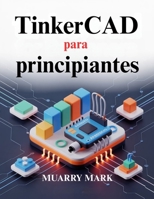 TinkerCAD para principiantes: Una guía práctica para el diseño 3D y la electrónica (Spanish Edition) B0GFSZ2LYP Book Cover