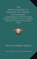 The Great Struggle In England For Honest Government: Considered In Two Lectures With Reference To Civil Service Reform In The United States 1104492474 Book Cover