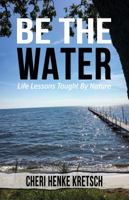 Be the Water : Life Lessons Taught by Nature 1732913528 Book Cover