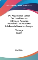 Die Allgemeinen Lehren Des Handelsrechts Mit Einem Anhange, Betreffend Das Recht Der Inhaberschuldverschreibungen: Vortrage (1900) 1161063161 Book Cover