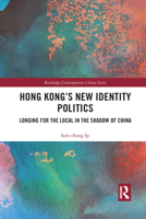 Hong Kong's New Identity Politics: Longing for the Local in the Shadow of China 1032082828 Book Cover