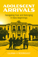 Adolescent Arrivals: Immigrants Navigating a Climate of Fear 0520404068 Book Cover