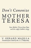 Don't Canonize Mother Teresa: Save Mother Teresa from Pope and the crafty Catholic clergy 1438961227 Book Cover