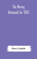 The Mining Almanack for 1850: Being a Yearly Compendium of Information on General Science, with Tabular and Other Statistical Details Relating to the Mining Interests 9354179959 Book Cover