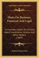 Hints On Business, Financial And Legal: In Fourteen Letters To A Friend, About Investments, Income, And Other Matters 1165481642 Book Cover