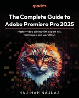 The Complete Guide to Adobe Premiere Pro 2025: Master video editing with expert tips, techniques, and workflows 1838981934 Book Cover