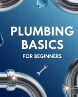 PLUMBING BASICS FOR BEGINNERS B0FQ4ZDHTW Book Cover