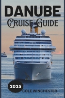 DANUBE CRUISE GUIDE 2025: A Journey Through Europe’s Heart: History, Culture, and Scenic Beauty Along the Blue Danube B0DZTQNKDJ Book Cover