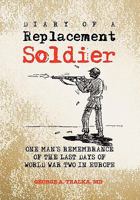 Diary of a Replacement Soldier: One Man's Remembrance of the Last Days of World War Two in Europe 1453592318 Book Cover