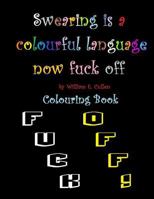 Swearing is a colourful language. Now fuck off: Adult simple colouring book 1794171479 Book Cover